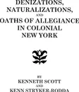 Denizations, Naturalizations, and Oaths of Allegiance in Colonial New York - Kenneth Scott, Bernard Scott