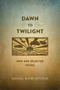 Dawn to Twilight. New and Selected Poems - Daniel Mark Epstein