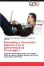 B-Learning E Innovacion Educativa En La Universidad de Guadalajara - Alejandro L. Pez Rodr Guez, Jos Alberto Castellanos Guti Rrez, Alejandro Lopez Rodriguez