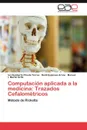 Computacion Aplicada a la Medicina. Trazados Cefalometricos - Ivo Humberto Pineda Torres, Heidi Espinosa Arcos, Manuel I. Mart N. Ort Z.