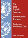 The Best English Exercises for International Students. Beginning Workbook One - David Van Ingram