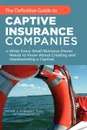 The Definitive Guide to Captive Insurance Companies. What Every Small Business Owner Needs to Know About Creating and Implementing a Captive - Peter J. Strauss J.D. LL.M.