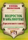 Подросток в библиотеке: взрослеем вместе с книгой: дискуссионные видеосалоны, тематические дни - Плохотник Т. М.