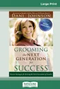 Grooming the Next Generation for Success. Proven Strategies for Raising the Next Generation of Leaders (16pt Large Print Edition) - Dani Johnson