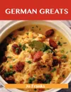 German Greats. Delicious German Recipes, the Top 93 German Recipes - Jo Franks