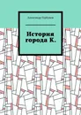 История города К. - Александр Горбунов