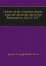History of the Christian church, from the Apostolic Age to the Reformation, A.D. 64-1517. 6 - James Craigie Robertson