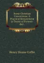 Some Christian Convictions: A Practical Restatement in Terms of Present-day . - Henry Sloane Coffin