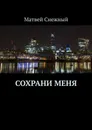 Сохрани меня - Матвей Снежный