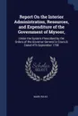 Report On the Interior Administration, Resources, and Expenditure of the Government of Mysoor,. Under the System Prescribed by the Orders of the Governor General in Council, Dated 4Th September 1799 - Mark Wilks