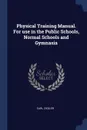 Physical Training Manual. For use in the Public Schools, Normal Schools and Gymnasia - Carl Ziegler