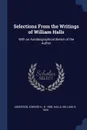 Selections From the Writings of William Halls. With an Autobiographical Sketch of the Author - Edward H. Anderson, William Halls