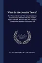 What do the Jesuits Teach?. The Pros and Cons of The Jesuit Question; a Controversy Between The Rev. Father Egan, Thornhill, and The Rev. Mr. Percival, Presbyterian Minister, Richmond Hill - J J. 1847-1909 Egan, W W. b. 1841 Percival