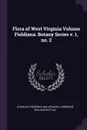 Flora of West Virginia Volume Fieldiana. Botany Series v. 1, no. 2 - Charles Frederick Millspaugh, Lawrence William Nuttall