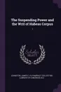 The Suspending Power and the Writ of Habeas Corpus. 1 - James F Johnston, YA Pamphlet Collection DLC