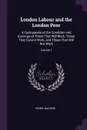 London Labour and the London Poor. A Cyclopaedia of the Condition and Earnings of Those That Will Work, Those That Cannot Work, and Those That Will Not Work; Volume 1 - Henry Mayhew