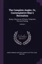 The Complete Angler, Or, Contemplative Man's Recreation. Being a Discourse of Rivers, Fishponds, Fish and Fishing; Volume 2 - James Edmund Harting, Charles Cotton, Izaak Walton