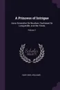 A Princess of Intrigue. Anne Genevieve De Bourbon, Duchesse De Longueville, and Her Times; Volume 1 - Hugh Noel Williams