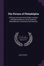 The Picture of Philadelphia. Giving an Account of Its Origin, Increase and Improvements in Arts, Sciences, Manufactures, Commerce and Revenue - James Mease