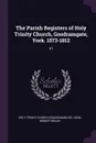 The Parish Registers of Holy Trinity Church, Goodramgate, York. 1573-1812. 41 - Holy Trinity Church, Robert Beilby Cook