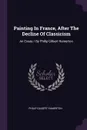 Painting In France, After The Decline Of Classicism. An Essay / By Philip Gilbert Hamerton - Philip Gilbert Hamerton
