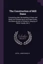 The Construction of Mill Dams. Comprising Also the Building of Race and Reservoir Embankments and Head Gates, the Measurement of Streams, Gauging of Water Supply, .etc.. - James [and] Co Leffel