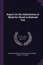 Report On the Substitution of Metal for Wood in Railroad Ties - Bernhard Eduard Fernow, Edward Ernest Russell Tratman