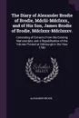 The Diary of Alexander Brodie of Brodie, Mdclii-Mdclxxx., and of His Son, James Brodie of Brodie, Mdclxxx-Mdclxxxv. Consisting of Extracts From the Existing Manuscripts, and a Republication of the Volume Printed at Edinburgh in the Year 1740 - Alexander Brodie