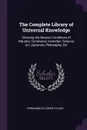 The Complete Library of Universal Knowledge. Showing the Newest Conditions of Industry, Commerce, Invention, Science, Art, Literature, Philosophy, Etc - Ferdinand Ellsworth Cary