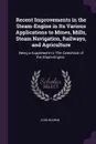 Recent Improvements in the Steam-Engine in Its Various Applications to Mines, Mills, Steam Navigation, Railways, and Agriculture. Being a Supplement to 'The Catechism of the Steam-Engine.' - John Bourne