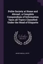 Polite Society at Home and Abroad ; a Complete Compendium of Information Upon all Topics Classified Under the Head of Etiquette - Annie Randall White