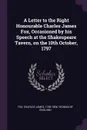 A Letter to the Right Honourable Charles James Fox, Occasioned by his Speech at the Shakespeare Tavern, on the 10th October, 1797 - Charles James Fox
