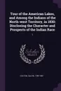 Tour of the American Lakes, and Among the Indians of the North-west Territory, in 1830. Disclosing the Character and Prospects of the Indian Race: 1 - Calvin Colton