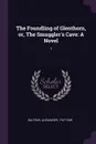 The Foundling of Glenthorn, or, The Smuggler's Cave. A Novel: 1 - Alexander Balfour