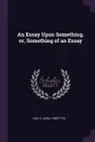 An Essay Upon Something, or, Something of an Essay - John Kelly