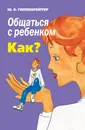Общаться с ребенком. Как? - Гиппенрейтер Юлия Борисовна