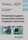 Респираторная поддержка при критических состояниях в педиатрии и неонатологии - Пшениснов Константин Викторович, Александрович Юрий Станиславович