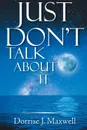 Just Don't Talk About It - Dorrise J. Maxwell