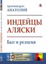 Индейцы Аляски: Быт и религия  - Архимандрит Анатолий