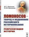 Ломоносов - творец и подвижник российского историописания: Репрезентация истории - Васильев Ю.А., Васильева М.Ю.
