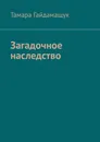 Загадочное наследство - Тамара Гайдамащук