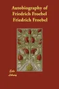 Autobiography of Friedrich Froebel - Friedrich Froebel, H.K. Moore, E Michaelis