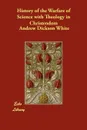 History of the Warfare of Science with Theology in Christendom - Andrew Dickson White