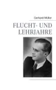 Flucht- und Lehrjahre - Gerhard Müller