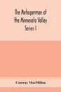 The Metaspermae of the Minnesota Valley. A list of the higher seed-producing plants indigenous to the drainage-basin of the Minnesota River Reports of the Survey Botanical Series I - Conway MacMillan