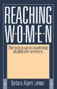 Reaching Women. : The Way to Go in Marketing Healthcare Services - Barbara Alpern Lehman, Barbara Bellman Alpern