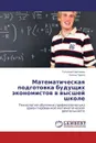 Математическая подготовка будущих экономистов в высшей школе - Татьяна Сергеева, Елена Чуяко