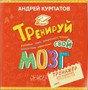 Тренируй свой мозг. Тренажёр для развития способностей - Курпатов А.В.