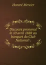 Discours prononce le 10 avril 1888 au banquet du Club National . - Honoré Mercier