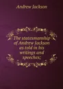 The statesmanship of Andrew Jackson as told in his writings and speeches; - Andrew Jackson